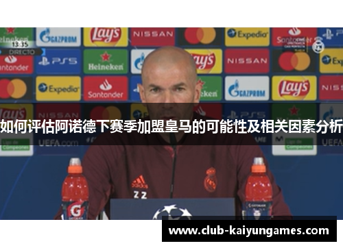 如何评估阿诺德下赛季加盟皇马的可能性及相关因素分析